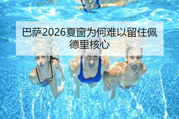 巴萨2026夏窗为何难以留住佩德里核心